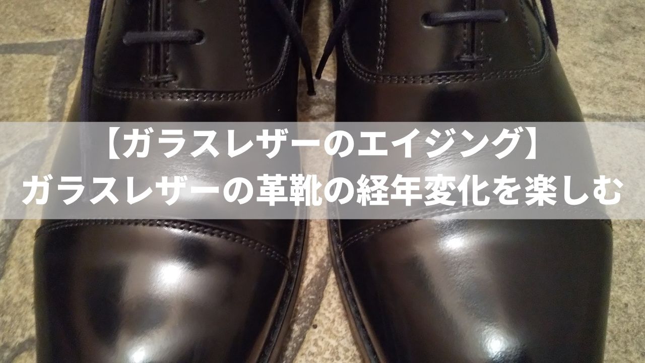 【ガラスレザーのエイジング】ガラスレザーの革靴の経年変化を楽しむ