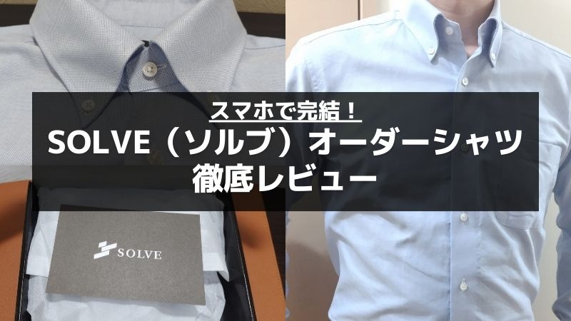 SOLVE（ソルブ）のオーダーシャツをレビュー！自分サイズがスマホで完結 